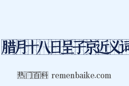 腊月十八日呈子京近义词是什么意思的图片